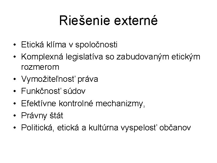 Riešenie externé • Etická klíma v spoločnosti • Komplexná legislatíva so zabudovaným etickým rozmerom Riešenie externé • Etická klíma v spoločnosti • Komplexná legislatíva so zabudovaným etickým rozmerom