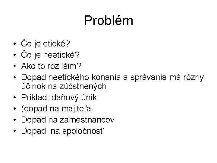 Problém • • Čo je etické? Čo je neetické? Ako to rozlíšim? Dopad neetického Problém • • Čo je etické? Čo je neetické? Ako to rozlíšim? Dopad neetického