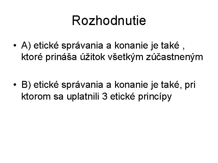 Rozhodnutie • A) etické správania a konanie je také , ktoré prináša úžitok všetkým Rozhodnutie • A) etické správania a konanie je také , ktoré prináša úžitok všetkým