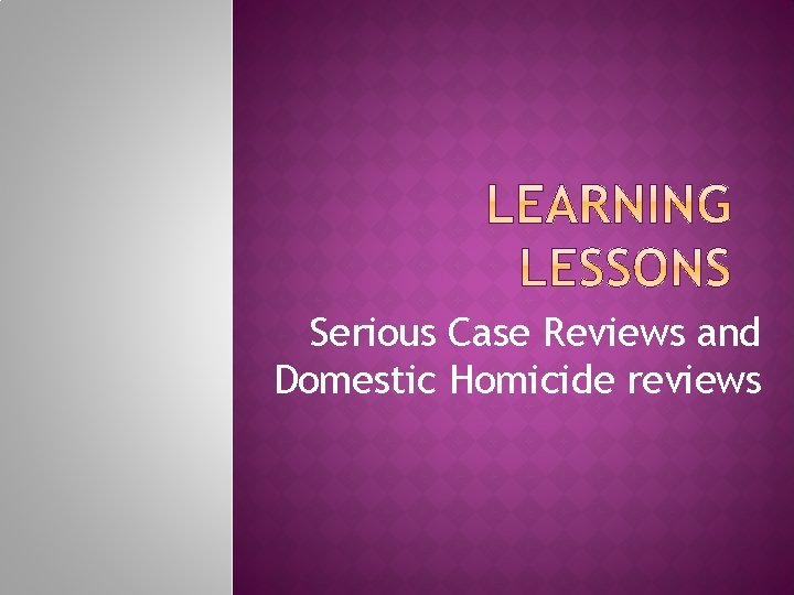 Serious Case Reviews and Domestic Homicide reviews 