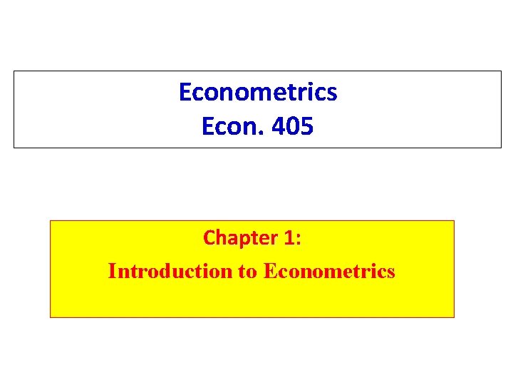 Econometrics Econ. 405 Chapter 1: Introduction to Econometrics 