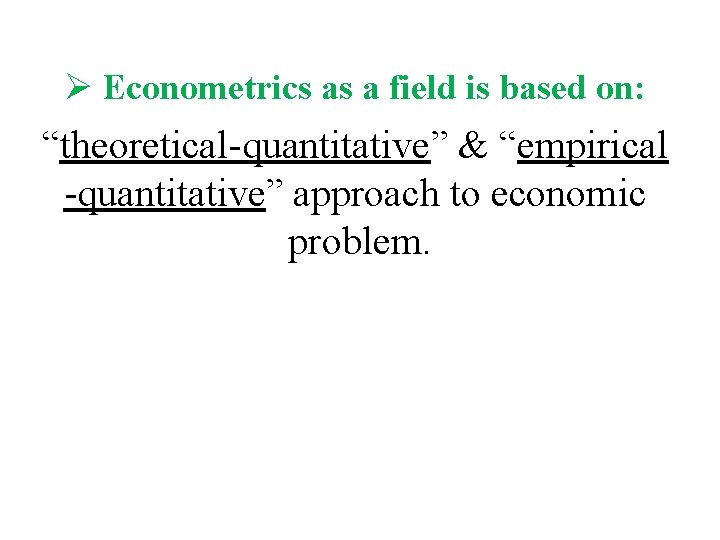 Ø Econometrics as a field is based on: “theoretical-quantitative” & “empirical -quantitative” approach to