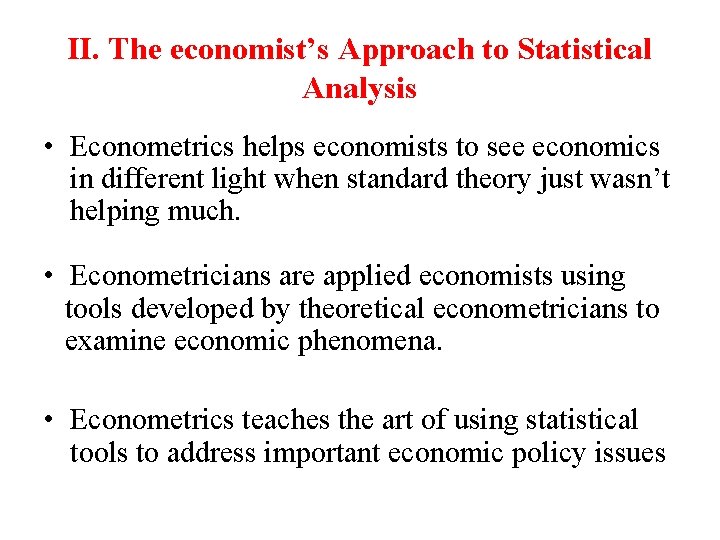 II. The economist’s Approach to Statistical Analysis • Econometrics helps economists to see economics