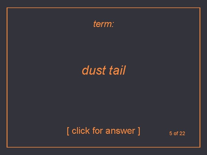 term: dust tail [ click for answer ] 5 of 22 