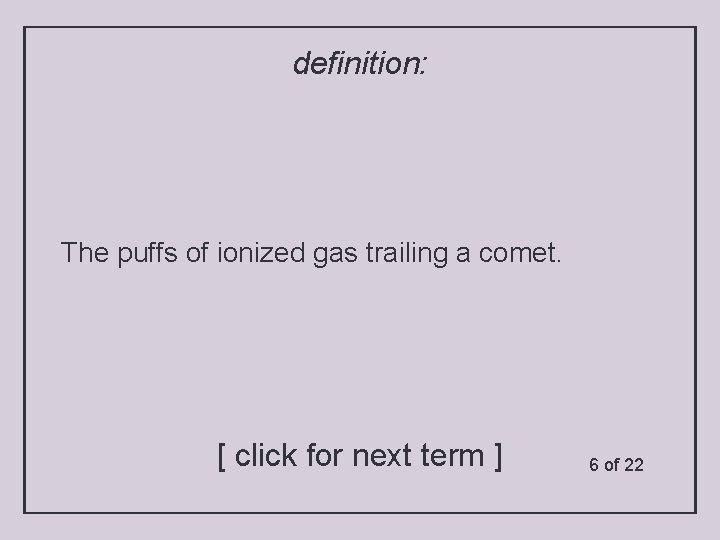 definition: The puffs of ionized gas trailing a comet. [ click for next term