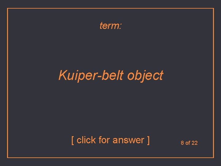 term: Kuiper-belt object [ click for answer ] 8 of 22 