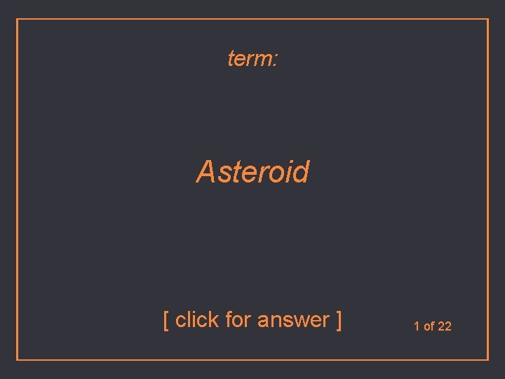 term: Asteroid [ click for answer ] 1 of 22 