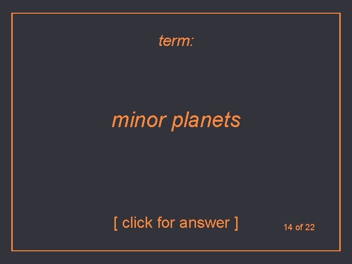 term: minor planets [ click for answer ] 14 of 22 
