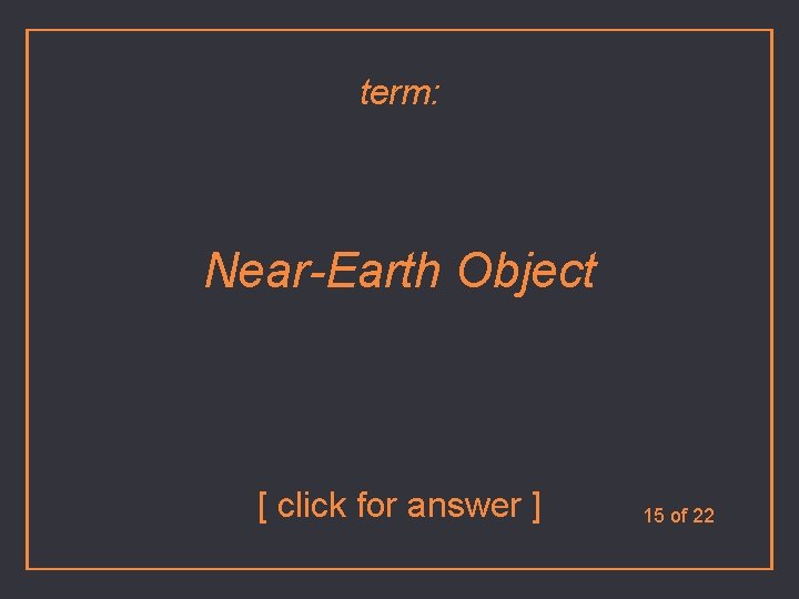term: Near-Earth Object [ click for answer ] 15 of 22 