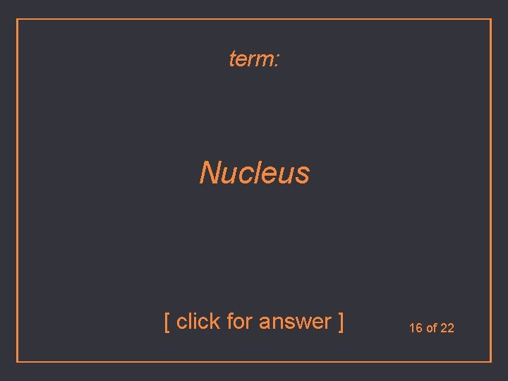 term: Nucleus [ click for answer ] 16 of 22 