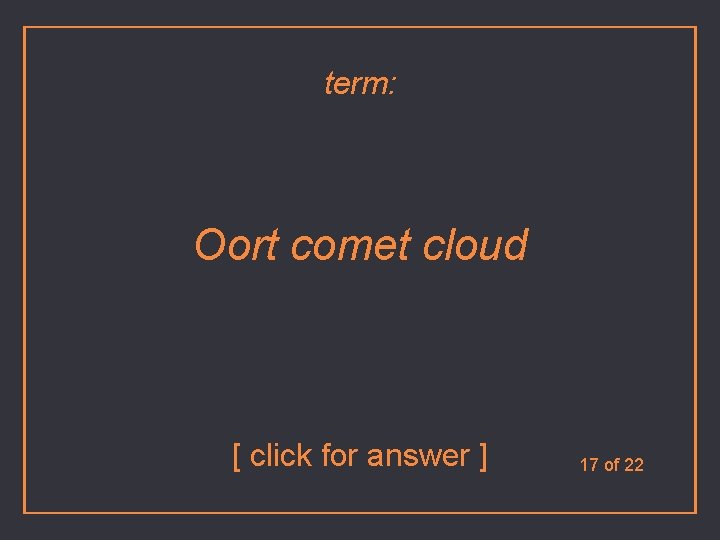 term: Oort comet cloud [ click for answer ] 17 of 22 