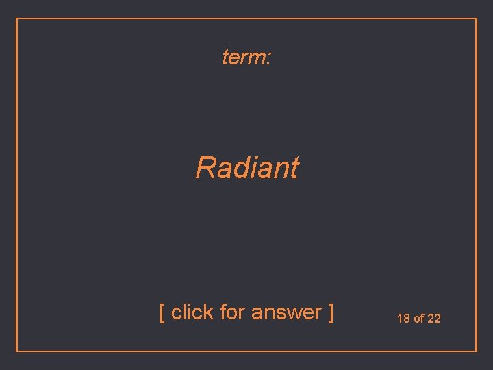 term: Radiant [ click for answer ] 18 of 22 