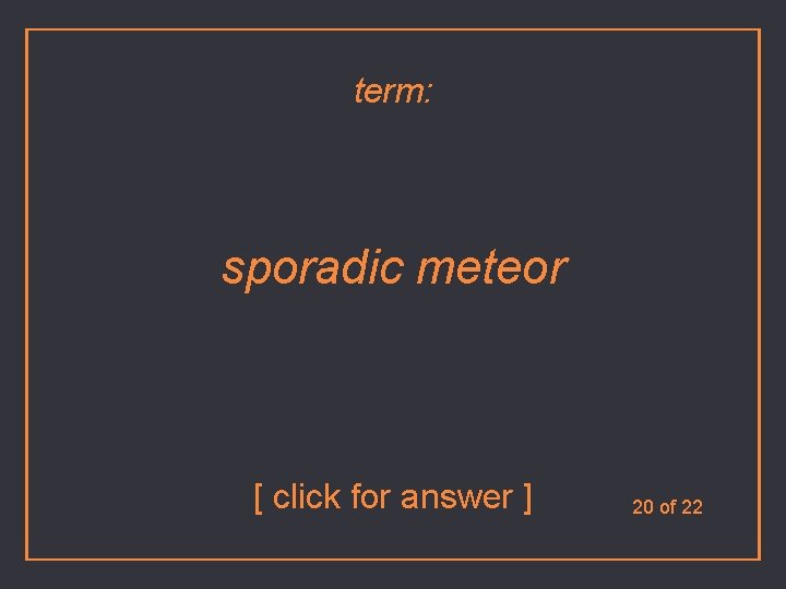term: sporadic meteor [ click for answer ] 20 of 22 