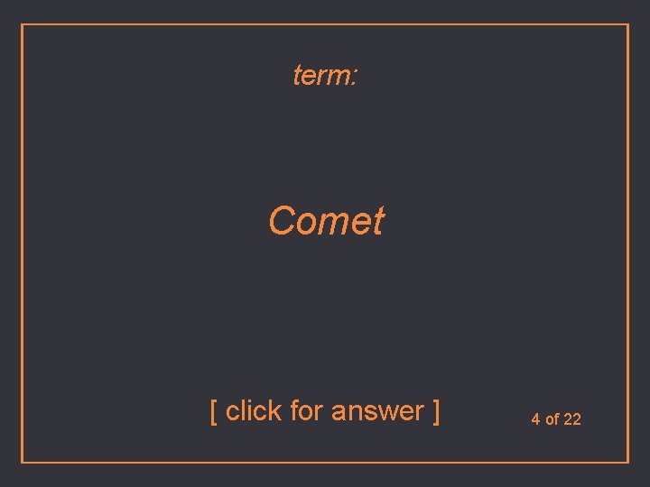 term: Comet [ click for answer ] 4 of 22 
