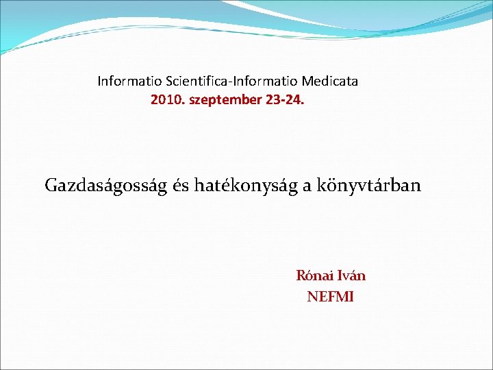 Informatio Scientifica-Informatio Medicata 2010. szeptember 23 -24. Gazdaságosság és hatékonyság a könyvtárban Rónai Iván