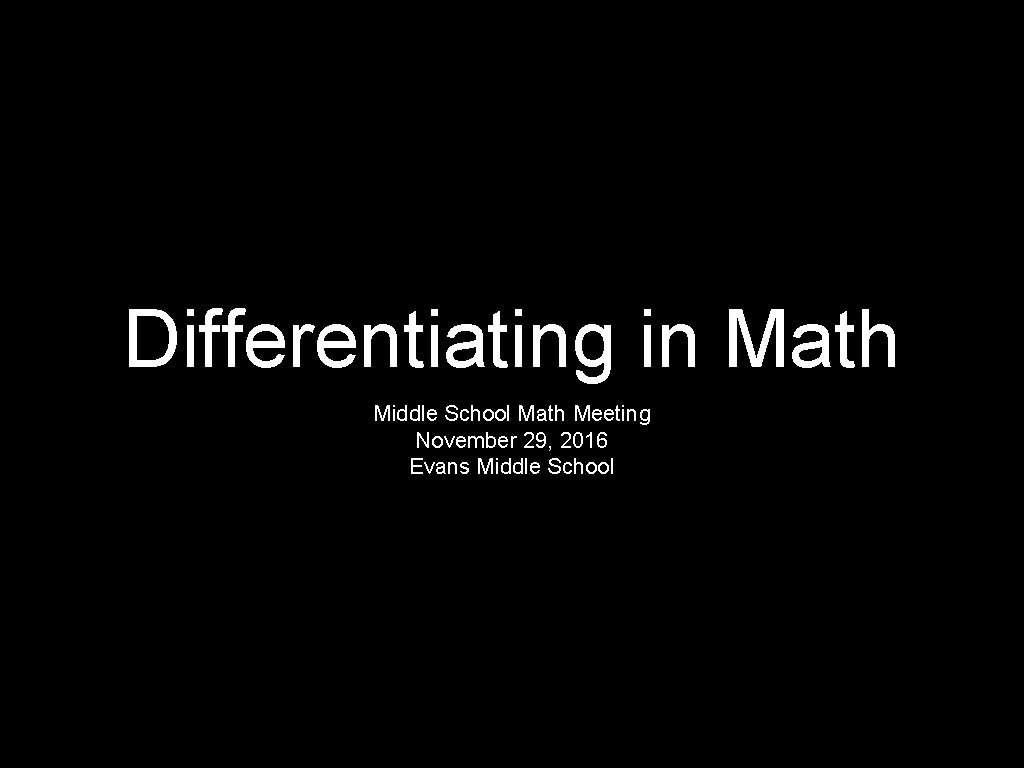 Differentiating in Math Middle School Math Meeting November 29, 2016 Evans Middle School 