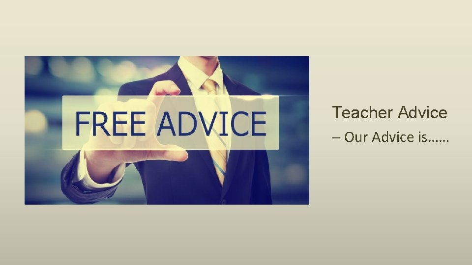 Teacher Advice – Our Advice is…… 