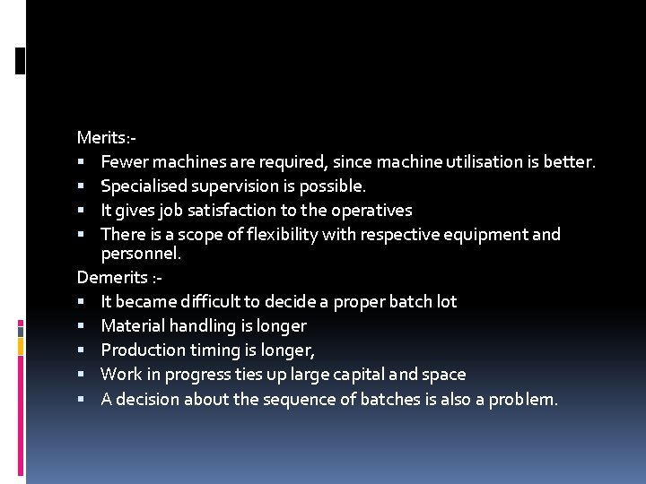Merits: Fewer machines are required, since machine utilisation is better. Specialised supervision is possible.