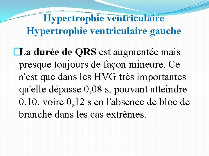 Hypertrophie ventriculaire gauche �La durée de QRS est augmentée mais presque toujours de façon