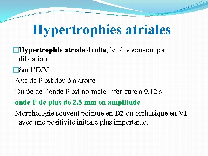 Hypertrophies atriales �Hypertrophie atriale droite, le plus souvent par dilatation. �Sur l’ECG -Axe de