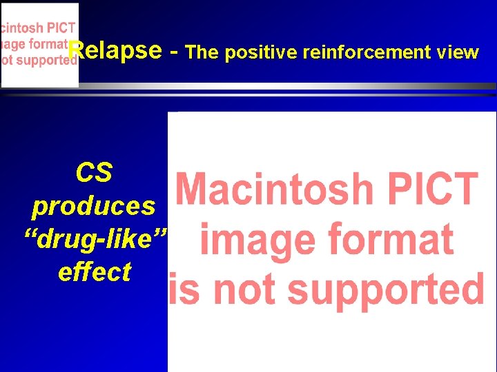 Relapse - The positive reinforcement view CS produces “drug-like” effect Relapse - The positive reinforcement view CS produces “drug-like” effect