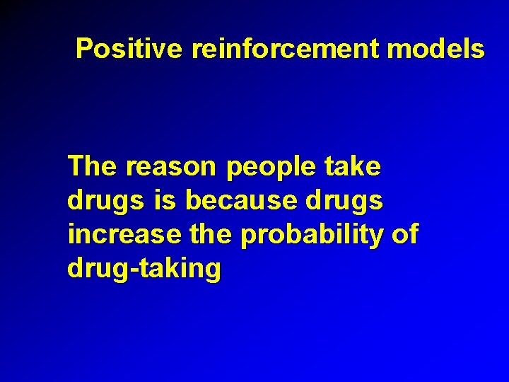 Positive reinforcement models The reason people take drugs is because drugs increase the probability Positive reinforcement models The reason people take drugs is because drugs increase the probability
