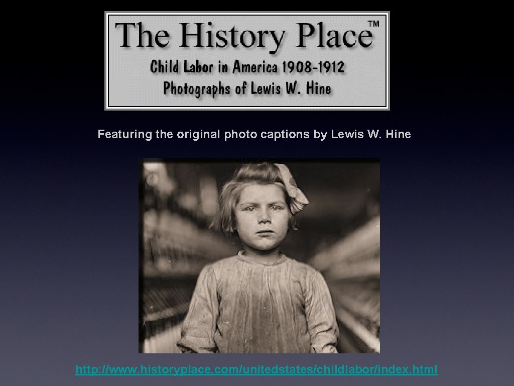 Featuring the original photo captions by Lewis W. Hine http: //www. historyplace. com/unitedstates/childlabor/index. html