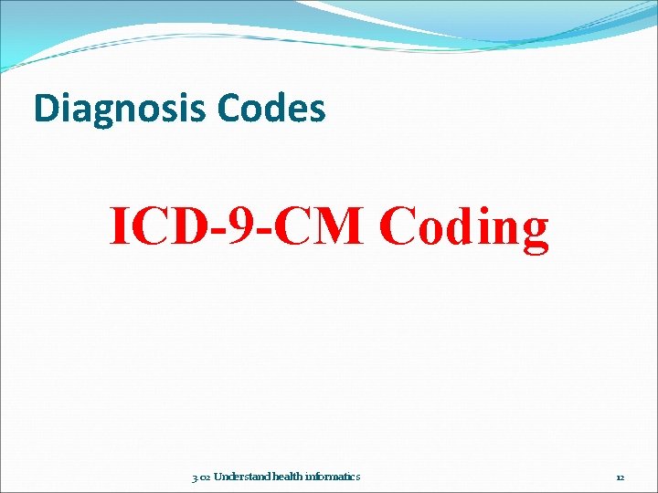 Diagnosis Codes ICD-9 -CM Coding 3. 02 Understand health informatics 12 