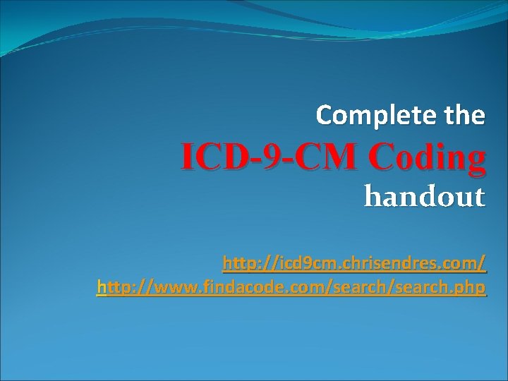 Complete the ICD-9 -CM Coding handout http: //icd 9 cm. chrisendres. com/ http: //www.