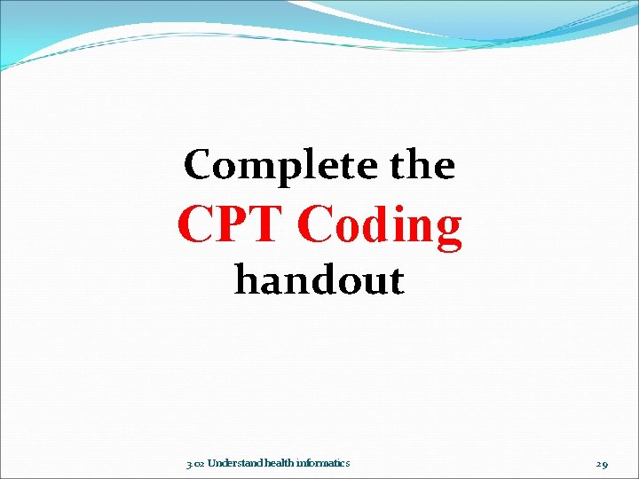 Complete the CPT Coding handout 3. 02 Understand health informatics 29 