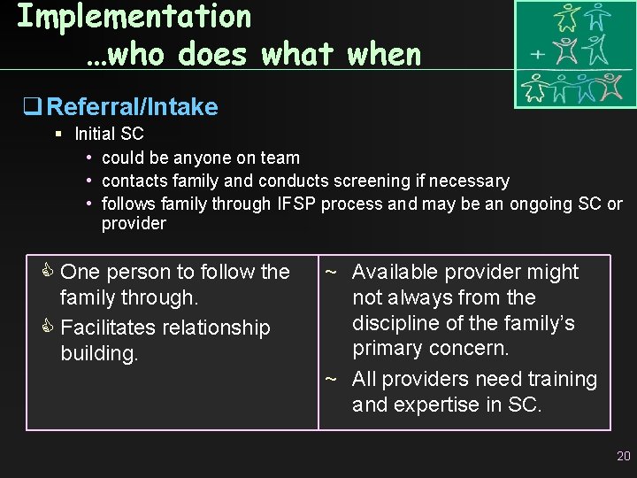 Implementation …who does what when q Referral/Intake Initial SC • could be anyone on
