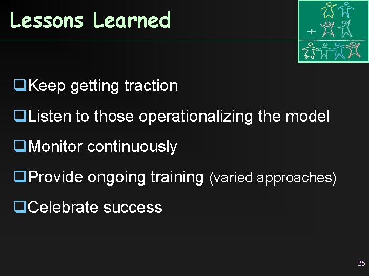 Lessons Learned q. Keep getting traction q. Listen to those operationalizing the model q.