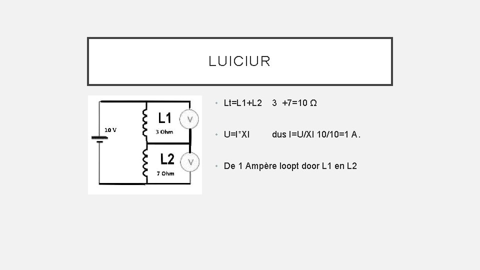 LUICIUR • Lt=L 1+L 2 3 +7=10 Ω • U=I*Xl dus I=U/Xl 10/10=1 A.