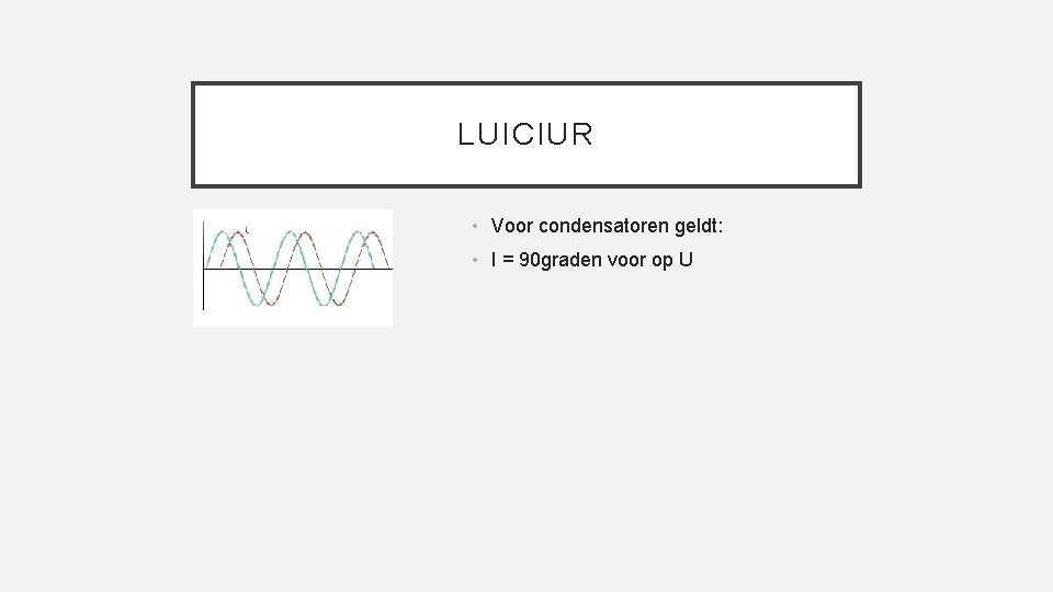 LUICIUR • Voor condensatoren geldt: • I = 90 graden voor op U 