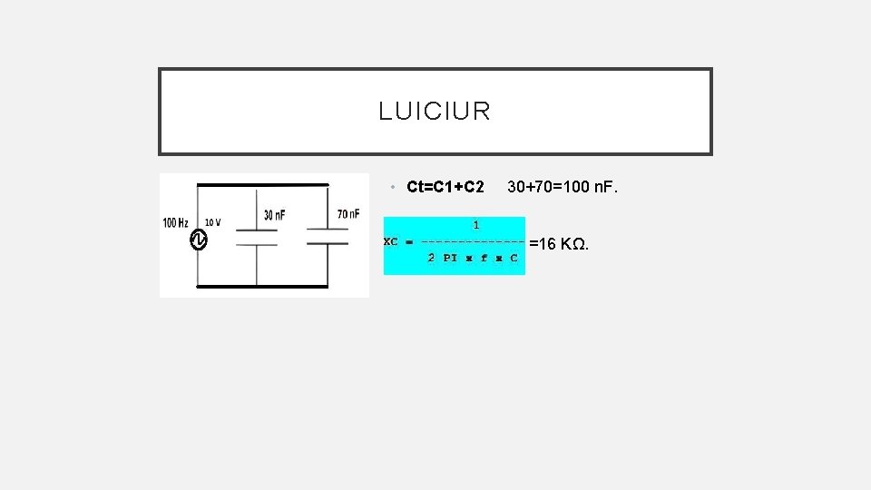 LUICIUR • Ct=C 1+C 2 • 30+70=100 n. F. =16 KΩ. 