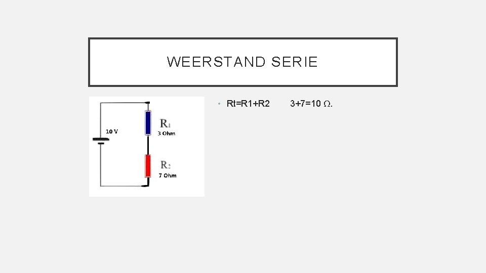 WEERSTAND SERIE • Rt=R 1+R 2 3+7=10 Ω. 