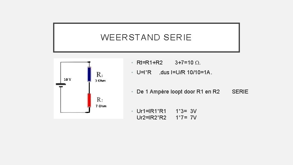 WEERSTAND SERIE • Rt=R 1+R 2 • U=I*R 3+7=10 Ω. , dus I=U/R 10/10=1