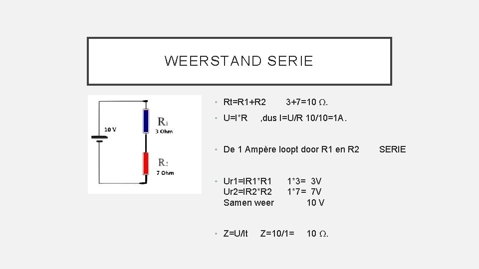 WEERSTAND SERIE • Rt=R 1+R 2 • U=I*R 3+7=10 Ω. , dus I=U/R 10/10=1