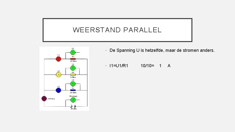 WEERSTAND PARALLEL • De Spanning U is hetzelfde, maar de stromen anders. • I