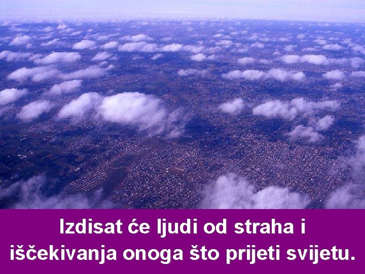 Izdisat će ljudi od straha i iščekivanja onoga što prijeti svijetu. 