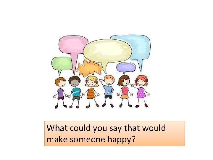 What could you say that would make someone happy? 