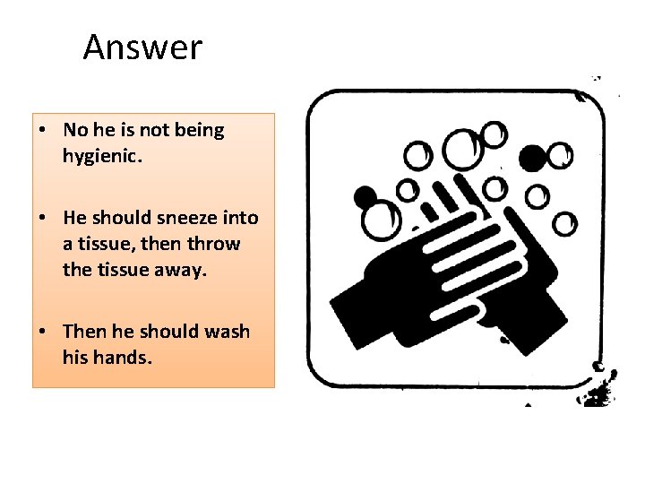 Answer • No he is not being hygienic. • He should sneeze into a