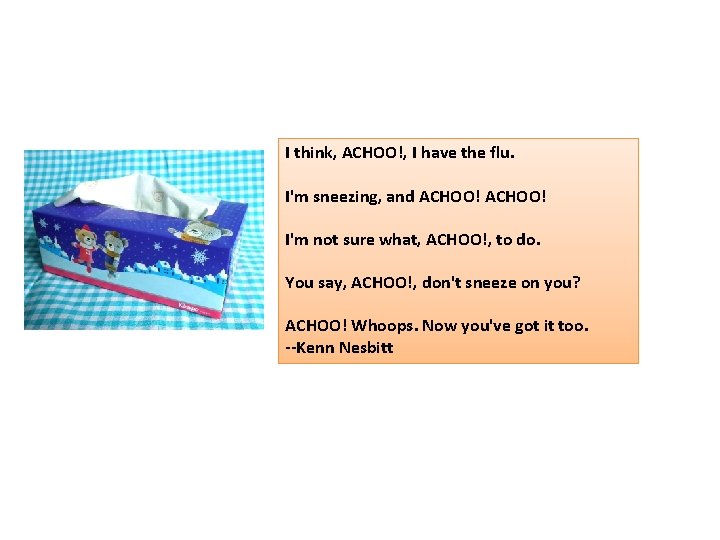 I think, ACHOO!, I have the flu. I'm sneezing, and ACHOO! I'm not sure