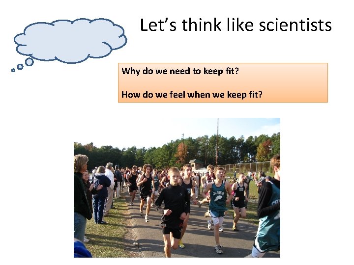 Let’s think like scientists Why do we need to keep fit? How do we