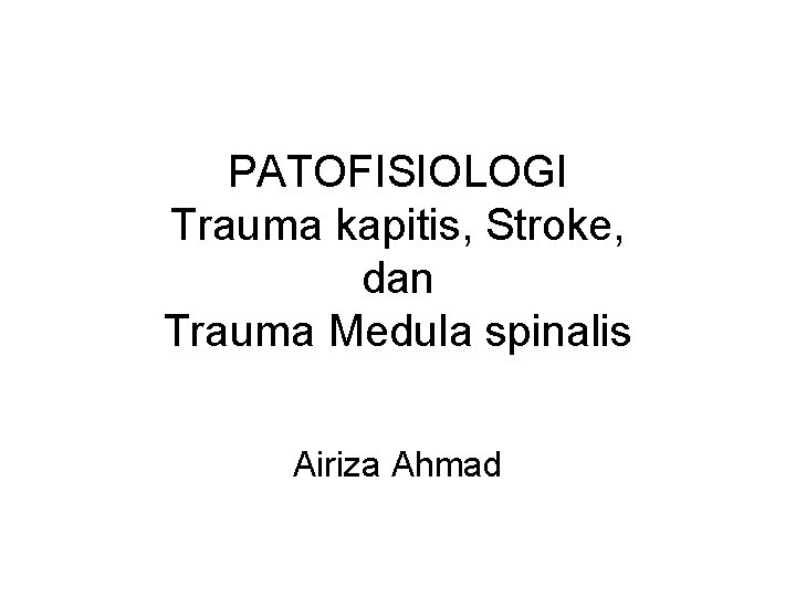 PATOFISIOLOGI Trauma kapitis, Stroke, dan Trauma Medula spinalis Airiza Ahmad PATOFISIOLOGI Trauma kapitis, Stroke, dan Trauma Medula spinalis Airiza Ahmad