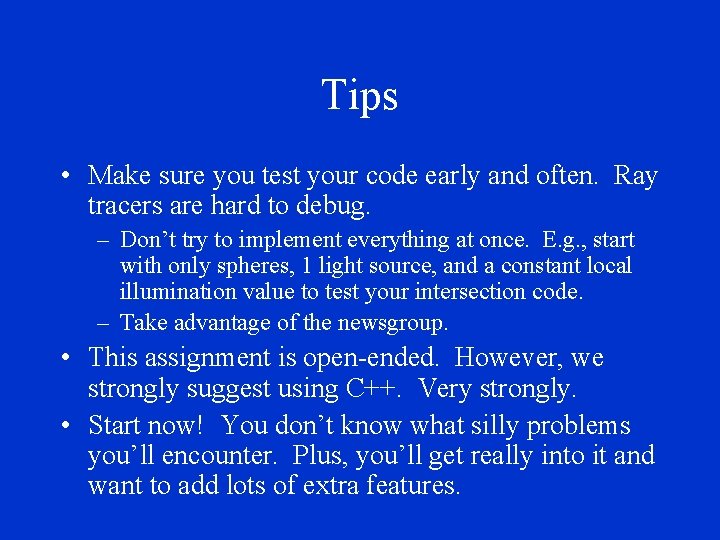 Tips • Make sure you test your code early and often. Ray tracers are