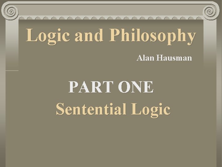 Logic and Philosophy Alan Hausman PART ONE Sentential Logic 