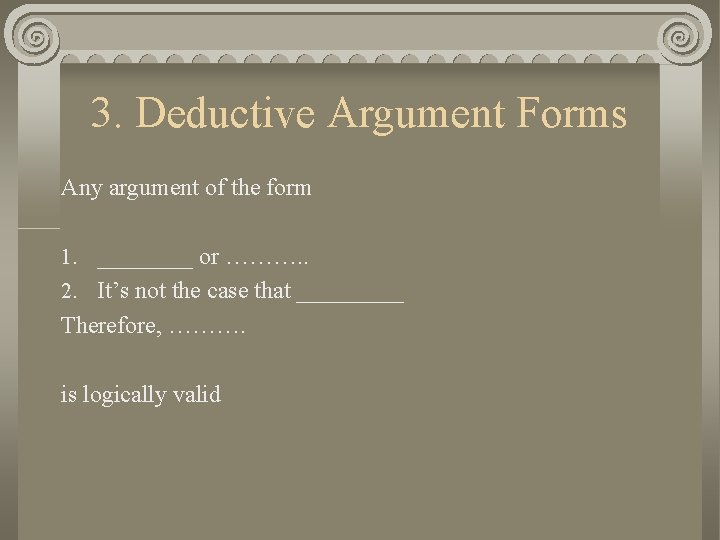 3. Deductive Argument Forms Any argument of the form 1. ____ or ………. .