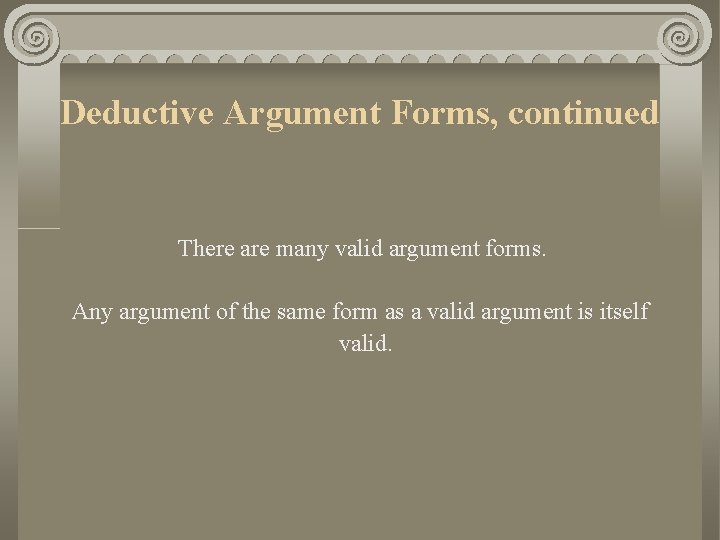 Deductive Argument Forms, continued There are many valid argument forms. Any argument of the