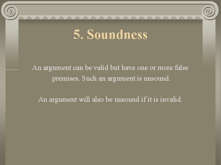 5. Soundness An argument can be valid but have one or more false premises.